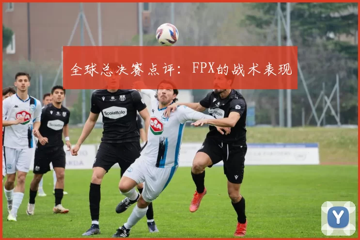 全球总决赛点评：FPX的战术表现