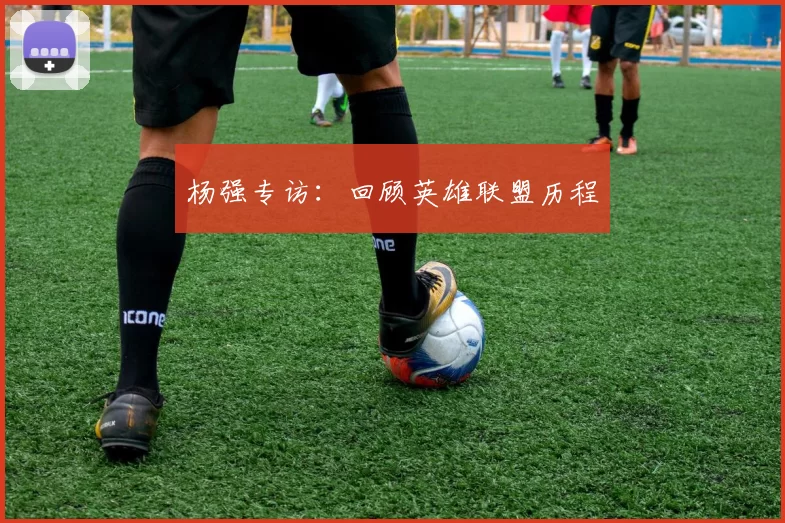 杨强专访：回顾英雄联盟历程