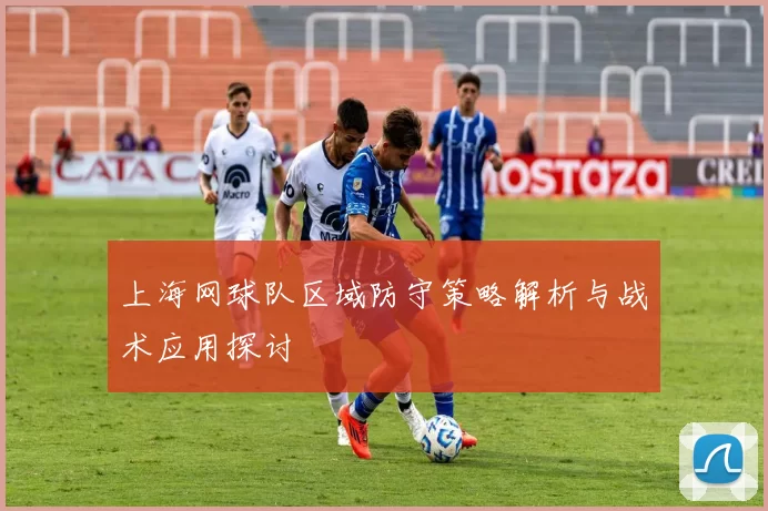 上海网球队区域防守策略解析与战术应用探讨