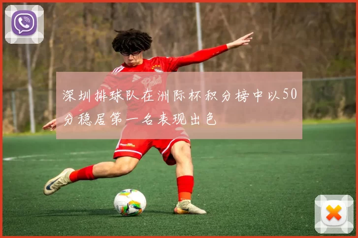 深圳排球队在洲际杯积分榜中以50分稳居第一名表现出色