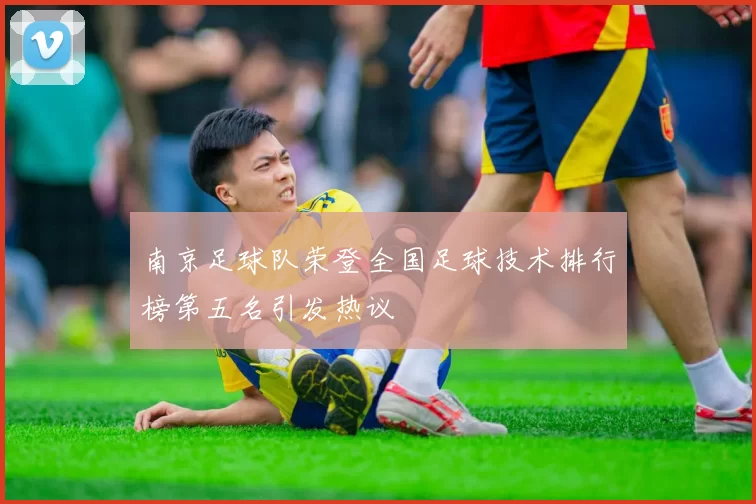 南京足球队荣登全国足球技术排行榜第五名引发热议