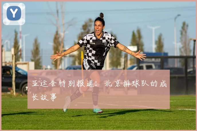 亚运会特别报道：北京排球队的成长故事