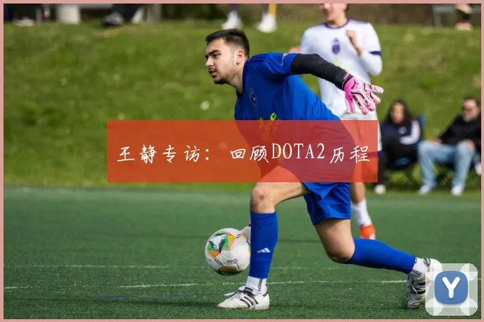 王静专访：回顾DOTA2历程