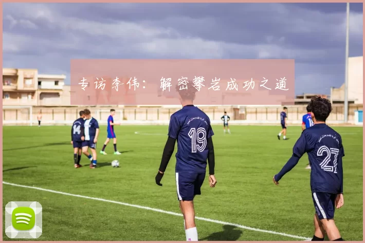 专访李伟：解密攀岩成功之道