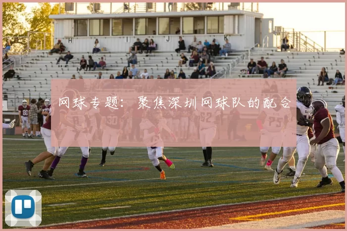网球专题：聚焦深圳网球队的配合