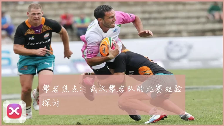 攀岩焦点：武汉攀岩队的比赛经验探讨